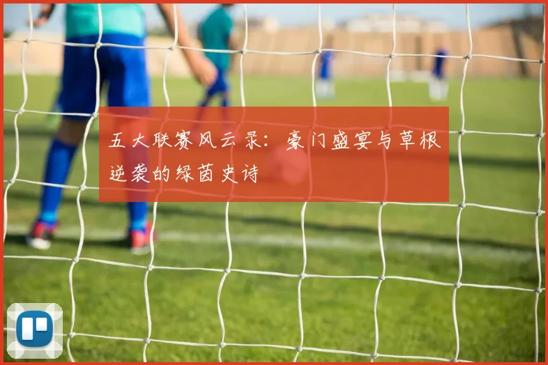 五大联赛风云录：豪门盛宴与草根逆袭的绿茵史诗