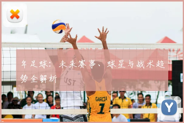 年足球:未来赛事、球星与战术趋势全解析