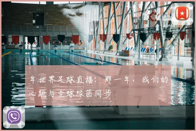 年世界足球直播：那一年，我们的心跳与全球绿茵同步