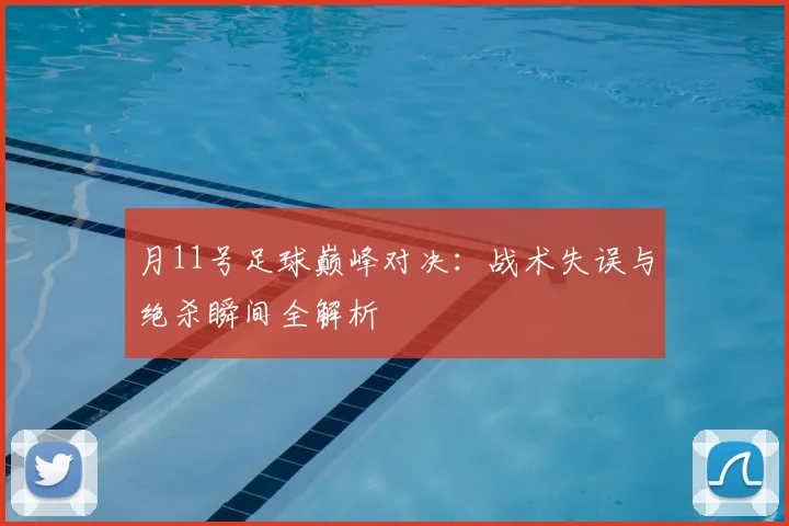 月11号足球巅峰对决:战术失误与绝杀瞬间全解析