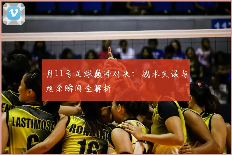 月11号足球巅峰对决:战术失误与绝杀瞬间全解析
