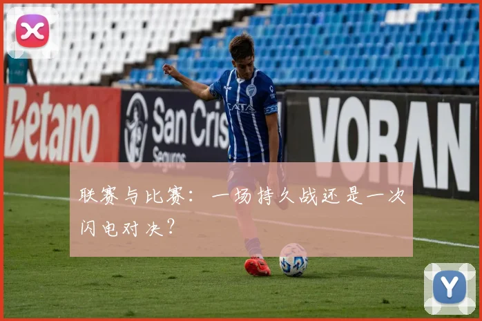 联赛与比赛:一场持久战还是一次闪电对决?