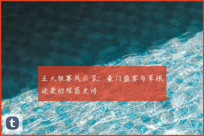 五大联赛风云录：豪门盛宴与草根逆袭的绿茵史诗