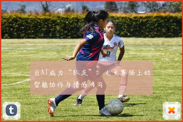 当AI成为“队友”:电竞赛场上的智能协作与情感鸿沟