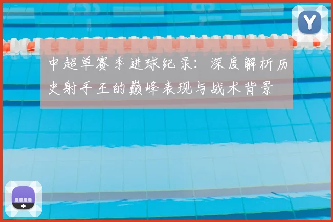 中超单赛季进球纪录：深度解析历史射手王的巅峰表现与战术背景